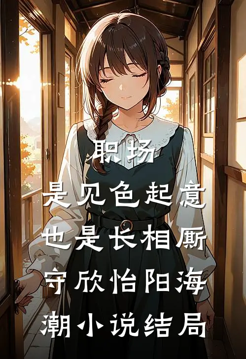 职场：是见色起意也是长相厮守欣怡阳海潮小说结局