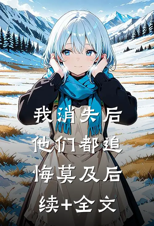 我消失后，他们都追悔莫及后续+全文