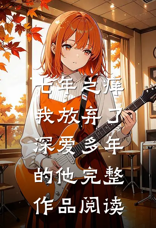 七年之痒，我放弃了深爱多年的他完整作品阅读