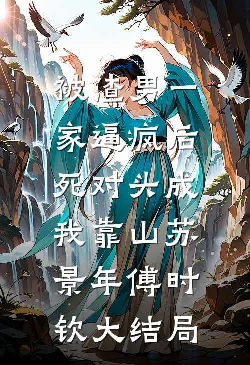 被渣男一家逼疯后，死对头成我靠山苏景年傅时钦大结局