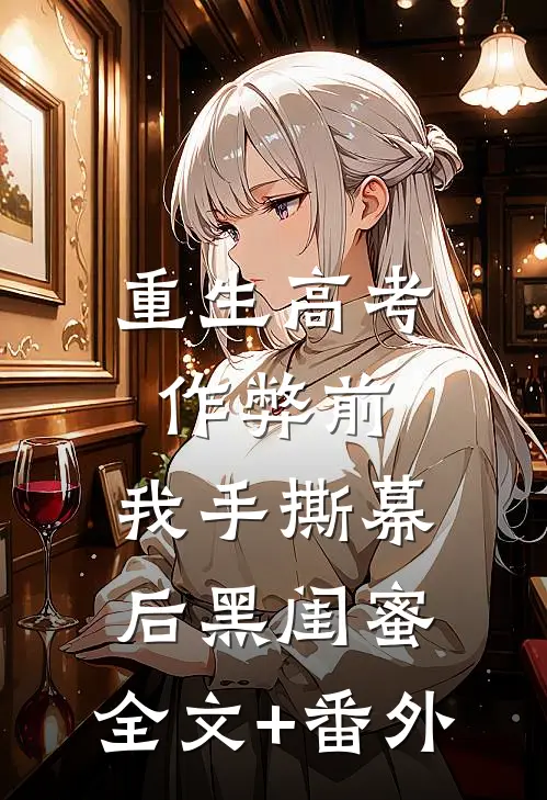 重生高考作弊前，我手撕幕后黑闺蜜。全文+番外