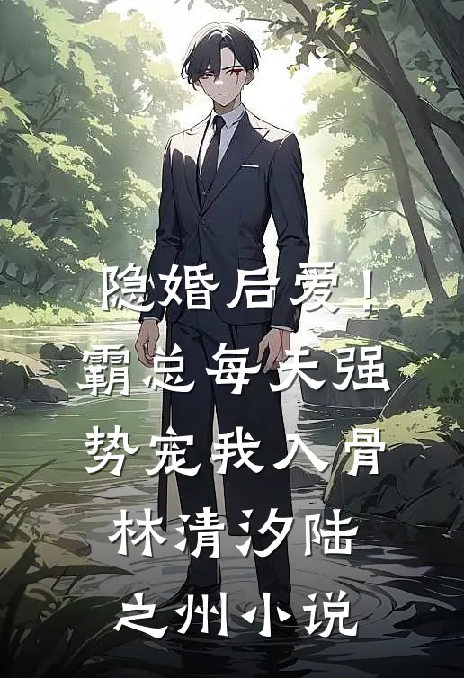 隐婚后爱！霸总每天强势宠我入骨林清汐陆之州小说