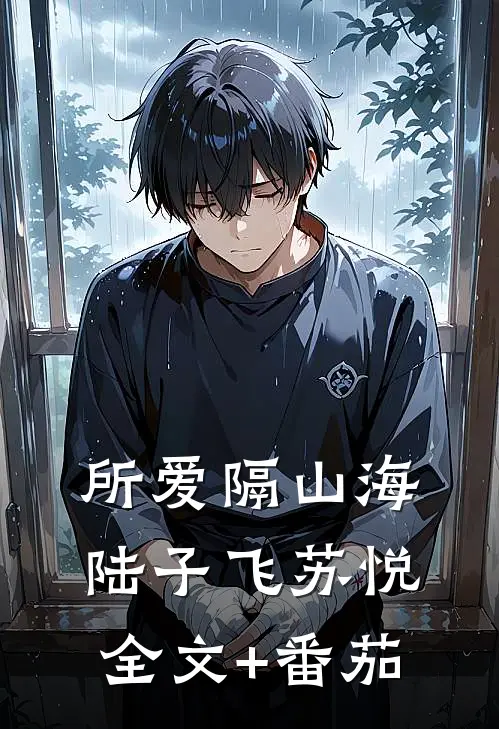所爱隔山海陆子飞苏悦全文+番茄