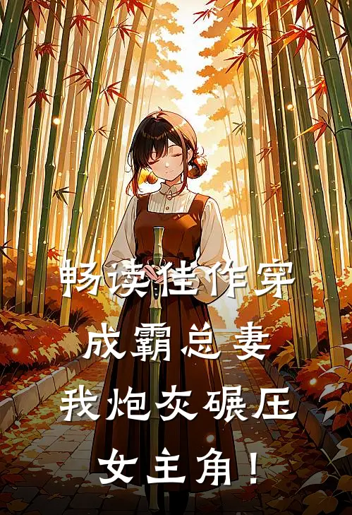 畅读佳作穿成霸总妻，我炮灰碾压女主角！