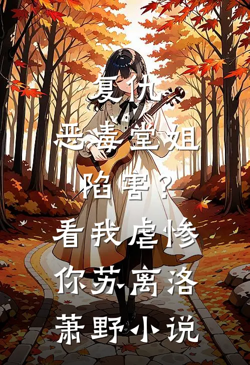 复仇：恶毒堂姐陷害？看我虐惨你苏离洛萧野小说
