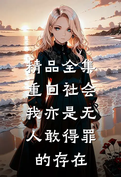 精品全集重回社会，我亦是无人敢得罪的存在