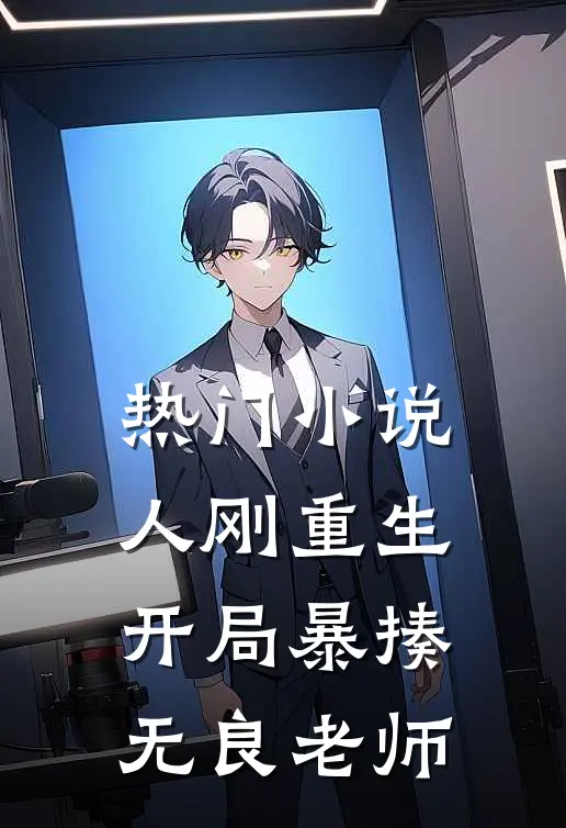 热门小说人刚重生，开局暴揍无良老师