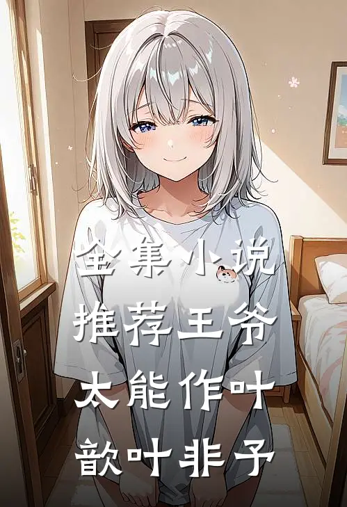 全集小说推荐王爷太能作 叶歆叶非予
