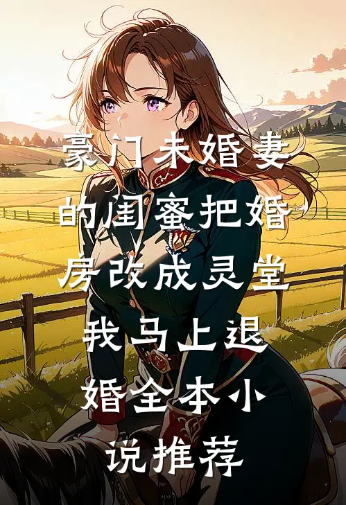 豪门未婚妻的闺蜜把婚房改成灵堂，我马上退婚全本小说推荐
