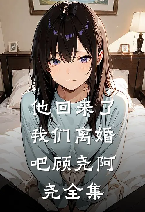 他回来了，我们离婚吧顾尧阿尧 全集