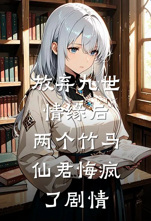 放弃九世情缘后，两个竹马仙君悔疯了剧情