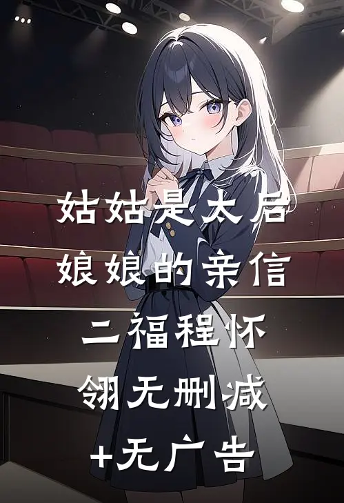 姑姑是太后娘娘的亲信二福程怀翎无删减+无广告