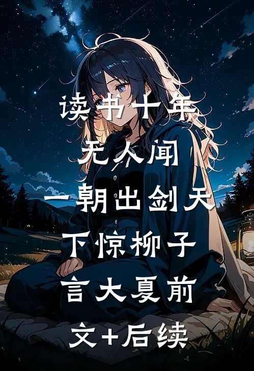 读书十年无人闻，一朝出剑天下惊柳子言大夏前文+后续