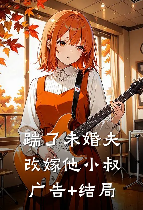 踹了未婚夫，改嫁他小叔广告+结局