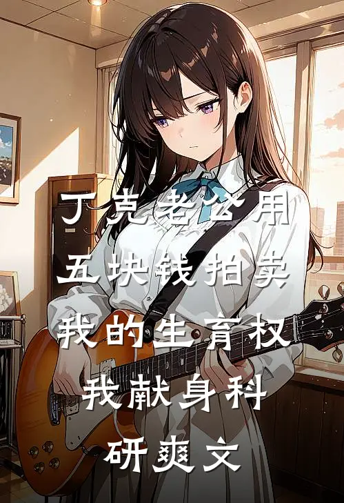 丁克老公用五块钱拍卖我的生育权，我献身科研爽文
