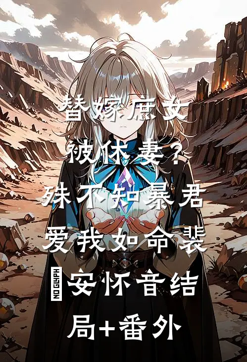 替嫁庶女被休妻？殊不知暴君爱我如命裴璟安怀音结局+番外