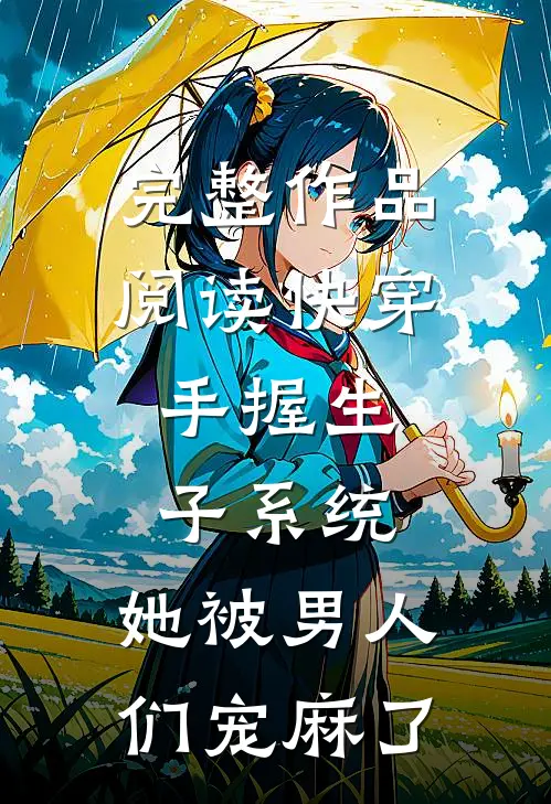 完整作品阅读快穿：手握生子系统，她被男人们宠麻了