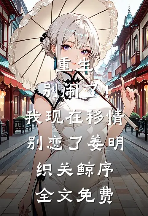 重生：别闹了！我现在移情别恋了姜明织关鲸序全文免费