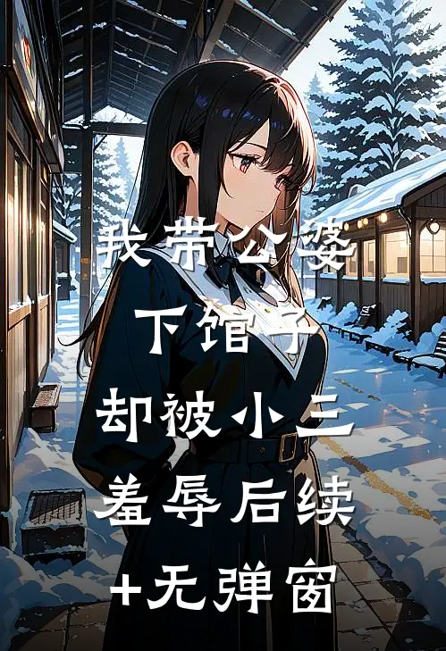 我带公婆下馆子，却被小三羞辱后续+无弹窗