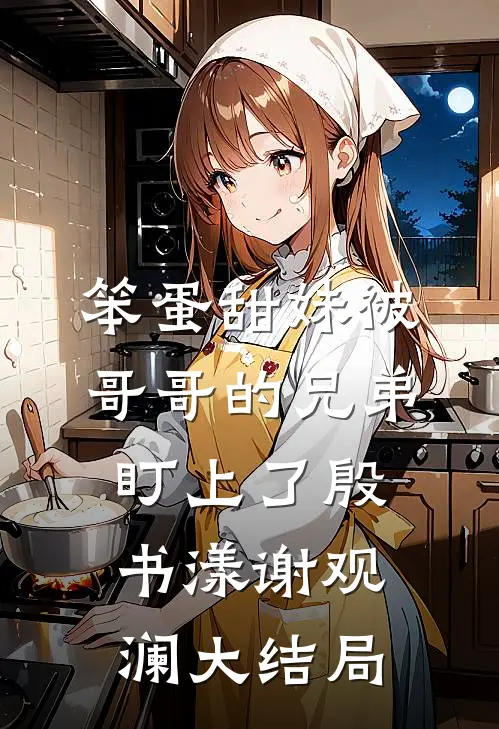 笨蛋甜妹被哥哥的兄弟盯上了殷书漾谢观澜大结局