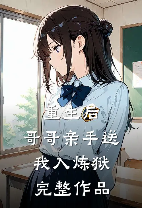 重生后，哥哥亲手送我入炼狱完整作品