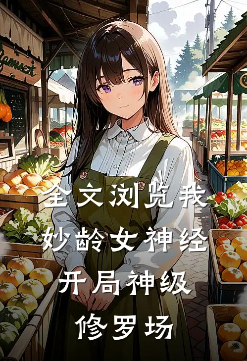 全文浏览我，妙龄女神经，开局神级修罗场