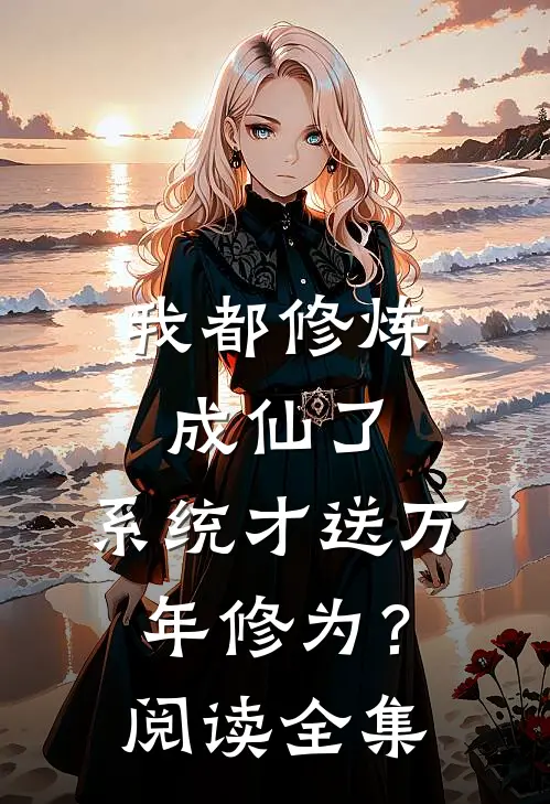 我都修炼成仙了，系统才送万年修为？阅读全集