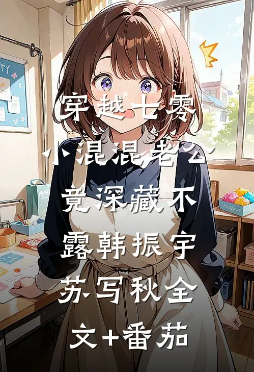 穿越七零，小混混老公竟深藏不露韩振宇苏写秋全文+番茄