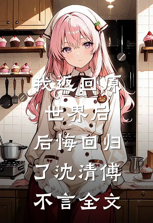 我返回原世界后，后悔回归了沈清傅不言全文
