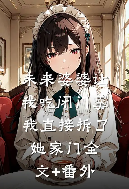 未来婆婆让我吃闭门羹，我直接拆了她家门全文+番外