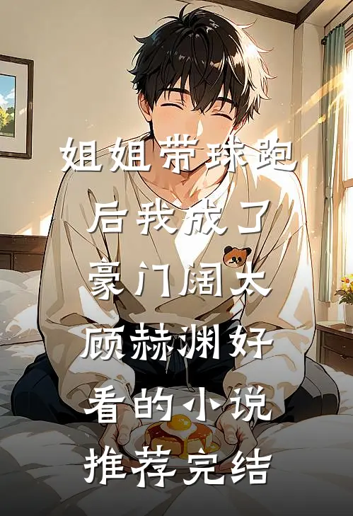 姐姐带球跑后我成了豪门阔太顾赫渊好看的小说推荐完结