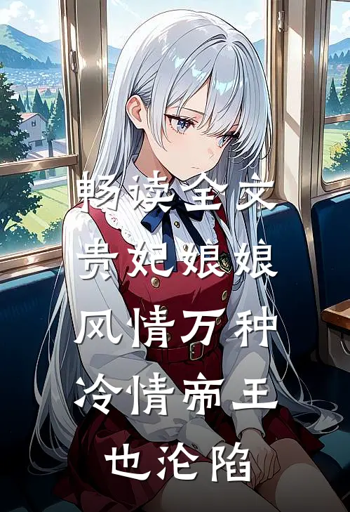 畅读全文贵妃娘娘风情万种，冷情帝王也沦陷