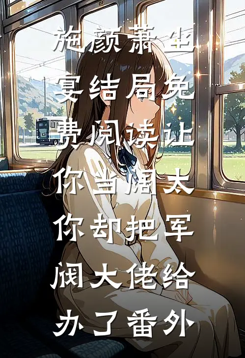 施颜萧尘宴结局免费阅读让你当阔太，你却把军阀大佬给办了番外
