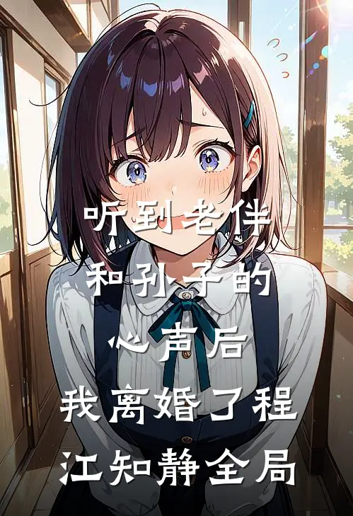 听到老伴和孙子的心声后，我离婚了程江知静全局