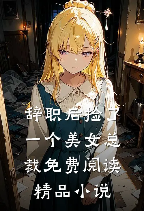 辞职后捡了一个美女总裁免费阅读精品小说