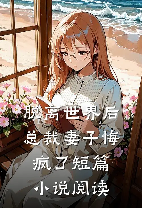 脱离世界后，总裁妻子悔疯了短篇小说阅读