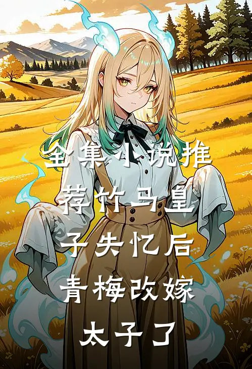 全集小说推荐竹马皇子失忆后，青梅改嫁太子了