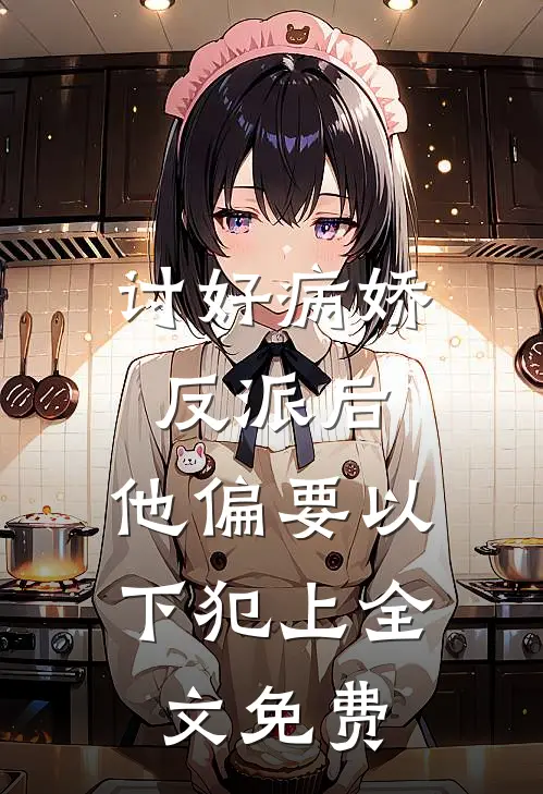 讨好病娇反派后，他偏要以下犯上全文免费