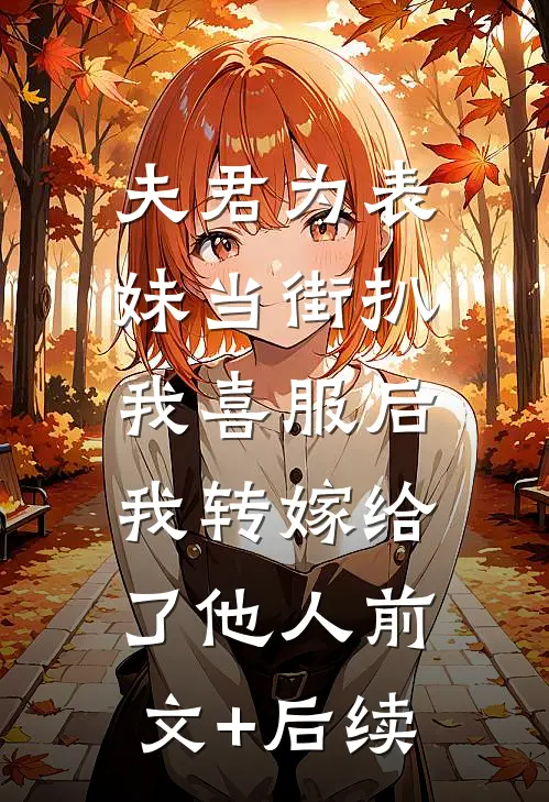 夫君为表妹当街扒我喜服后，我转嫁给了他人前文+后续
