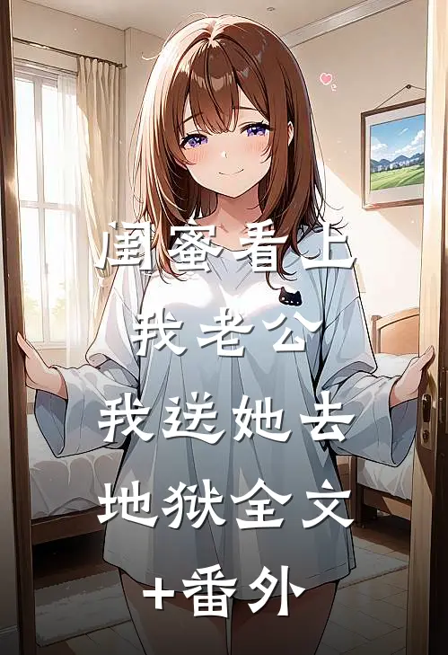 闺蜜看上我老公，我送她去地狱全文+番外