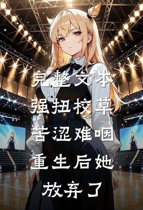 完整文本强扭校草苦涩难咽，重生后她放弃了
