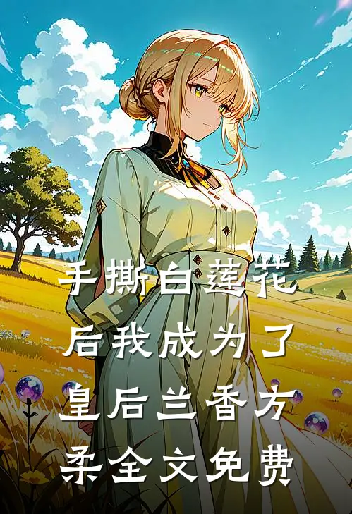手撕白莲花后我成为了皇后兰香方柔全文免费