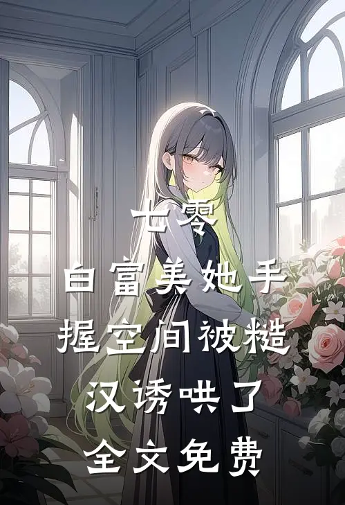 七零：白富美她手握空间被糙汉诱哄了全文免费
