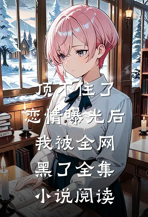 顶不住了，恋情曝光后我被全网黑了全集小说阅读
