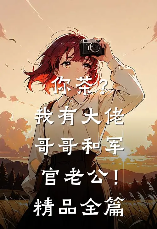 你茶？我有大佬哥哥和军官老公！精品全篇