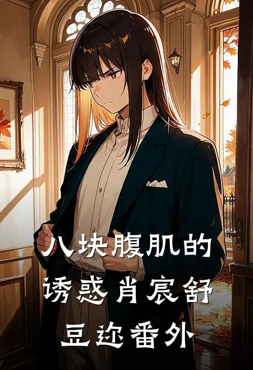 八块腹肌的诱惑肖宸舒豆迩 番外