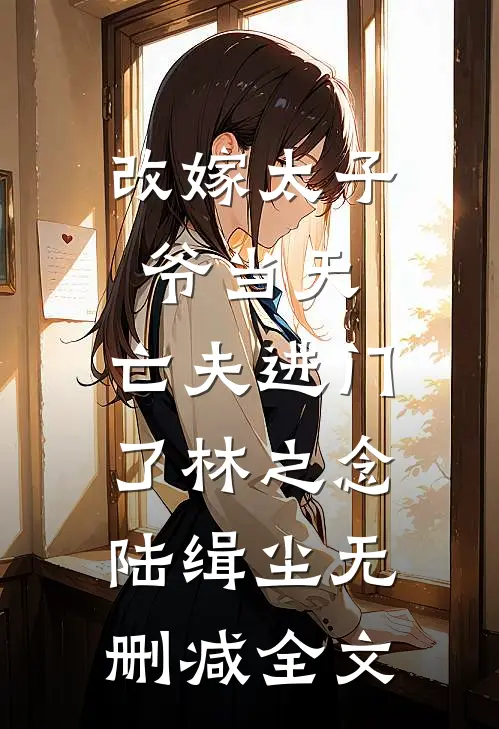 改嫁太子爷当天，亡夫进门了林之念陆缉尘无删减全文