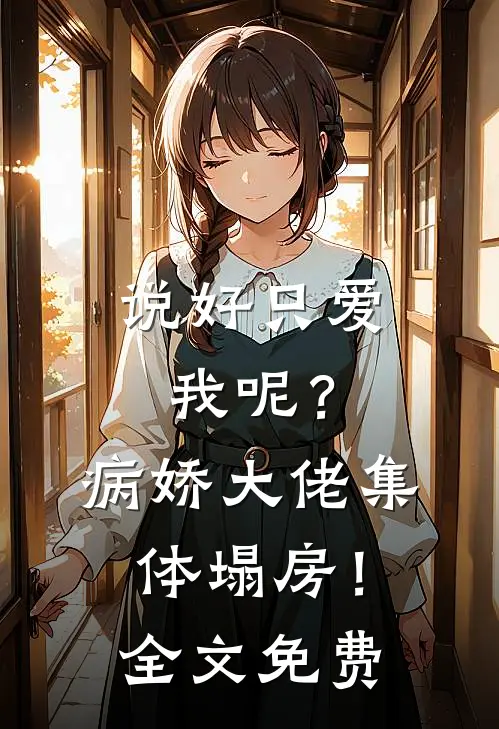 说好只爱我呢？病娇大佬集体塌房！全文免费