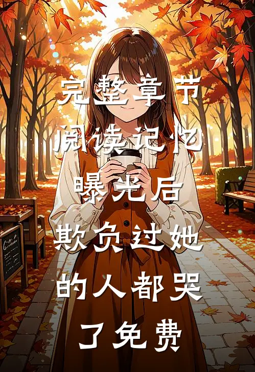 完整章节阅读记忆曝光后,欺负过她的人都哭了免费