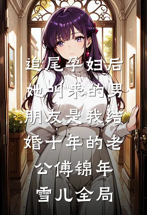 追尾孕妇后，她叫来的男朋友是我结婚十年的老公傅锦年雪儿全局